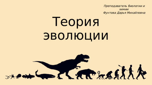 Преподаватель биологии и химии Фунтова Дарья Михайловна Теория эволюции 