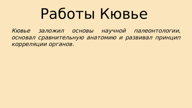 Работы Кювье Кювье заложил основы научной палеонтологии, основал сравнительную анатомию и развивал принцип корреляции органов. 