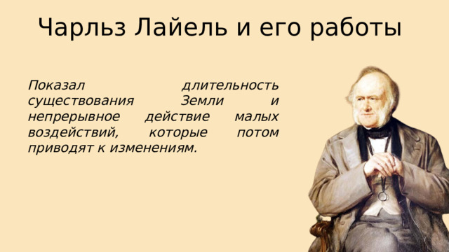Чарльз Лайель и его работы Показал длительность существования Земли и непрерывное действие малых воздействий, которые потом приводят к изменениям. 