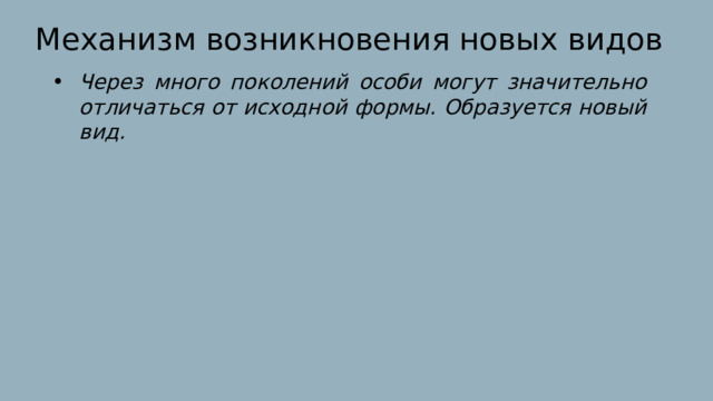 Механизм возникновения новых видов Через много поколений особи могут значительно отличаться от исходной формы. Образуется новый вид. 