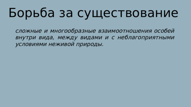 Борьба за существование сложные и многообразные взаимоотношения особей внутри вида, между видами и с неблагоприятными условиями неживой природы. 