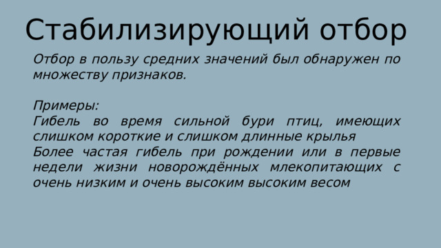 Стабилизирующий отбор Отбор в пользу средних значений был обнаружен по множеству признаков.  Примеры: Гибель во время сильной бури птиц, имеющих слишком короткие и слишком длинные крылья Более частая гибель при рождении или в первые недели жизни новорождённых млекопитающих с очень низким и очень высоким высоким весом 
