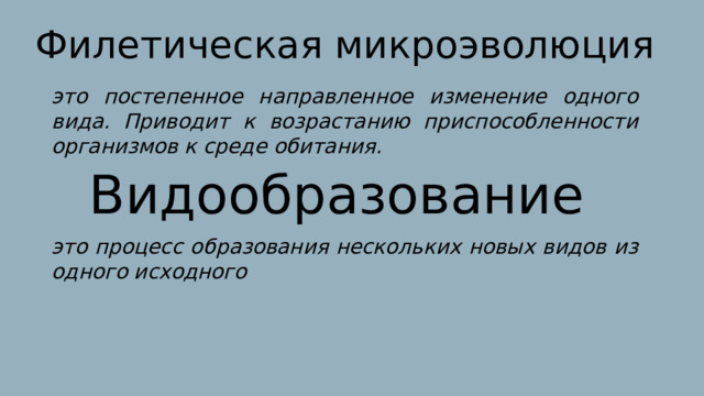 Филетическая микроэволюция это постепенное направленное изменение одного вида. Приводит к возрастанию приспособленности организмов к среде обитания. Видообразование это процесс образования нескольких новых видов из одного исходного 