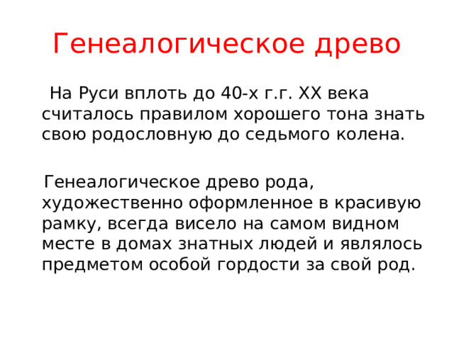 Генеалогическое древо  На Руси вплоть до 40-х г.г. ХХ века считалось правилом хорошего тона знать свою родословную до седьмого колена.  Генеалогическое древо рода, художественно оформленное в красивую рамку, всегда висело на самом видном месте в домах знатных людей и являлось предметом особой гордости за свой род.   