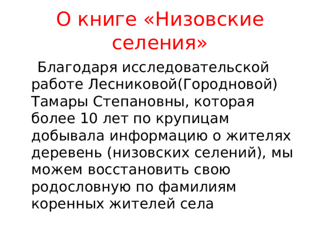 О книге «Низовские селения»  Благодаря исследовательской работе Лесниковой(Городновой) Тамары Степановны, которая более 10 лет по крупицам добывала информацию о жителях деревень (низовских селений), мы можем восстановить свою родословную по фамилиям коренных жителей села 