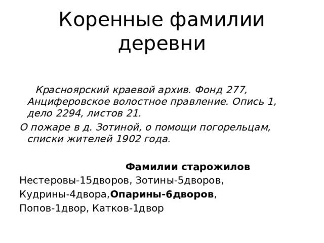Коренные фамилии деревни    Красноярский краевой архив. Фонд 277, Анциферовское волостное правление. Опись 1, дело 2294, листов 21. О пожаре в д. Зотиной, о помощи погорельцам, списки жителей 1902 года.    Фамилии старожилов Нестеровы-15дворов, Зотины-5дворов, Кудрины-4двора, Опарины-6дворов , Попов-1двор, Катков-1двор 