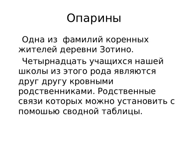 Опарины  Одна из фамилий коренных жителей деревни Зотино.  Четырнадцать учащихся нашей школы из этого рода являются друг другу кровными родственниками. Родственные связи которых можно установить с помошью сводной таблицы. 