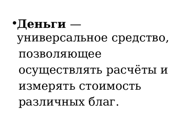 Деньги  —универсальное средство,   позволяющее   осуществлять расчёты и   измерять стоимость   различных благ. 