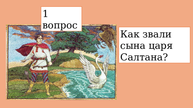 1 вопрос  Как звали сына царя Салтана? 
