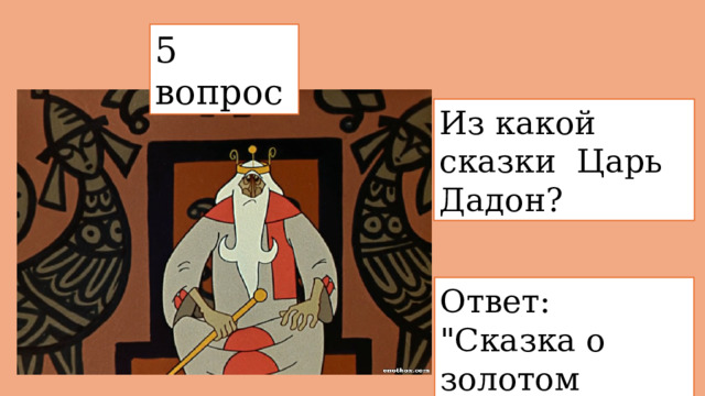 5 вопрос  Из какой сказки  Царь Дадон? Ответ: 