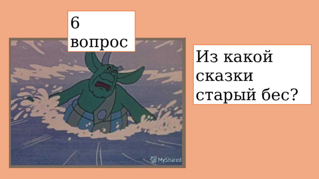 6 вопрос  Из какой сказки  старый бес? 