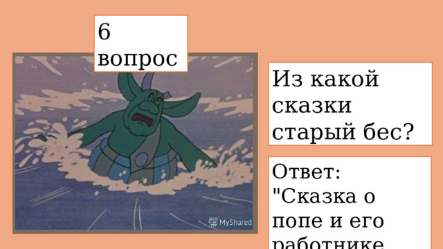 6 вопрос  Из какой сказки  старый бес? Ответ: 