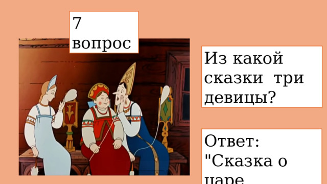 7 вопрос  Из какой сказки  три девицы? Ответ: 