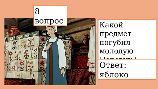 8 вопрос  Какой предмет погубил молодую Царевну? Ответ: яблоко 