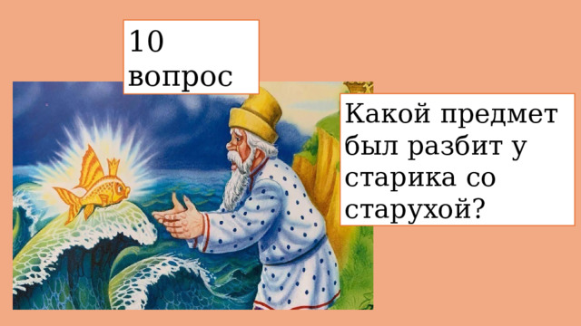 10 вопрос  Какой предмет был разбит у старика со старухой? 