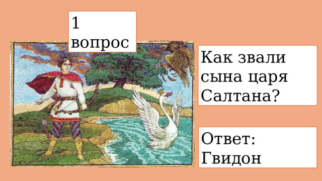 1 вопрос  Как звали сына царя Салтана? Ответ: Гвидон 