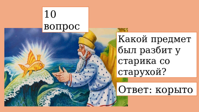 10 вопрос  Какой предмет был разбит у старика со старухой? Ответ: корыто 