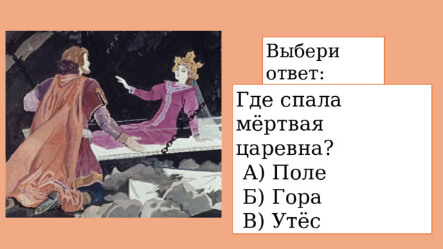 Выбери ответ: Где спала мёртвая царевна?  А) Поле  Б) Гора  В) Утёс 