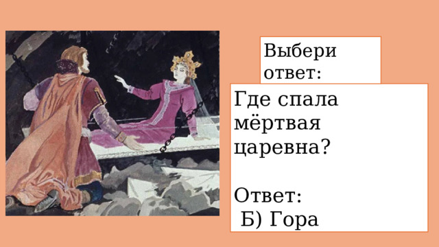 Выбери ответ: Где спала мёртвая царевна?   Ответ:  Б) Гора 
