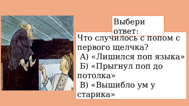 Выбери ответ: Что случилось с попом с первого щелчка?    А) «Лишился поп языка»  Б) «Прыгнул поп до потолка»  В) «Вышибло ум у старика» 