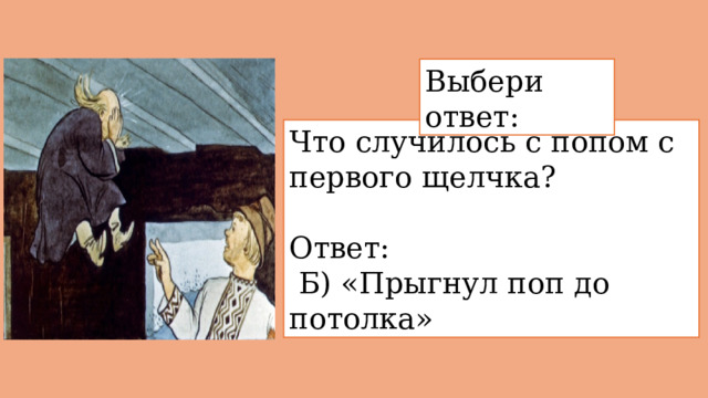 Выбери ответ: Что случилось с попом с первого щелчка? Ответ:  Б) «Прыгнул поп до потолка» 