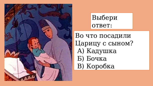 Выбери ответ: Во что посадили Царицу с сыном?  А) Кадушка  Б) Бочка  В) Коробка 