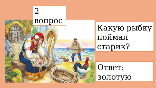 2 вопрос  Какую рыбку поймал старик? Ответ: золотую 