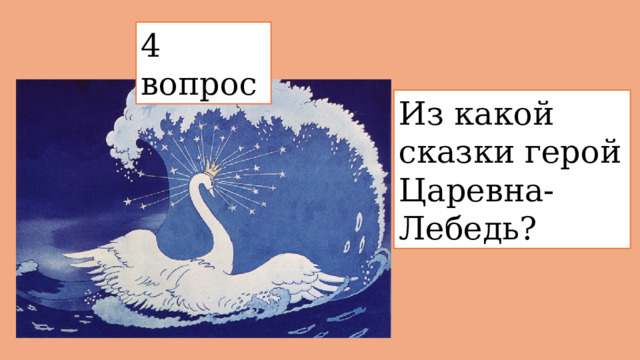 4 вопрос  Из какой сказки герой Царевна-Лебедь? 