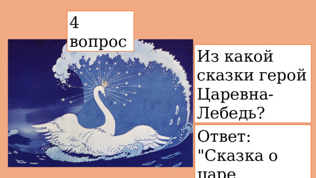 4 вопрос  Из какой сказки герой Царевна-Лебедь? Ответ: 