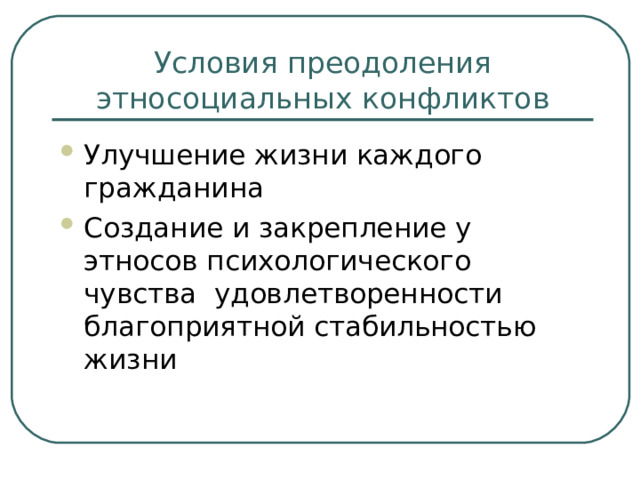 Условия преодоления этносоциальных конфликтов Улучшение жизни каждого гражданина Создание и закрепление у этносов психологического чувства удовлетворенности благоприятной стабильностью жизни 