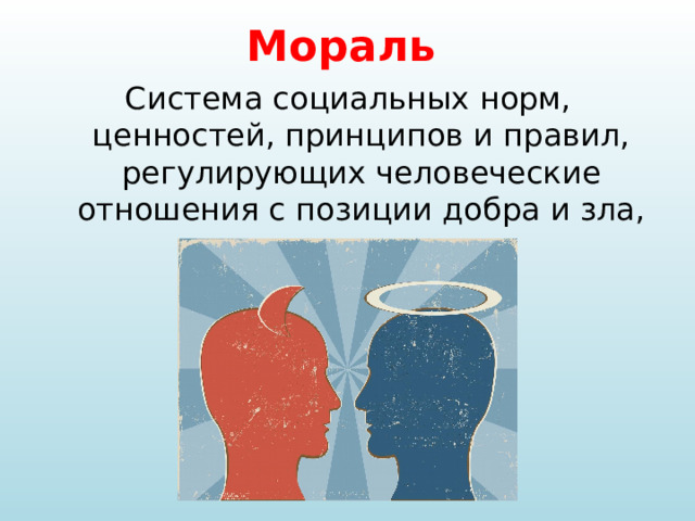 Мораль Система социальных норм, ценностей, принципов и правил, регулирующих человеческие отношения с позиции добра и зла, справедливости и несправедливости. 