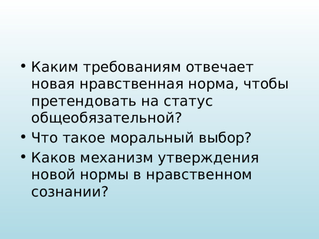 Каким требованиям отвечает новая нравственная норма, чтобы претендовать на статус общеобязательной? Что такое моральный выбор? Каков механизм утверждения новой нормы в нравственном сознании? 