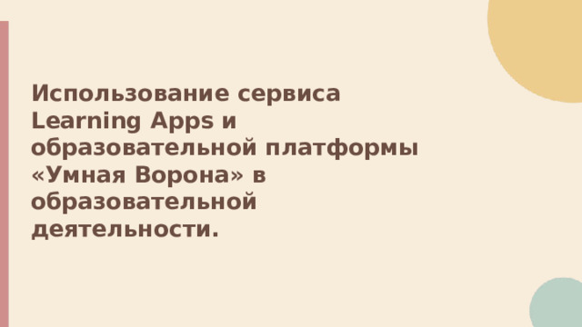 Использование сервиса Learning Apps и образовательной платформы «Умная Ворона» в образовательной деятельности.  