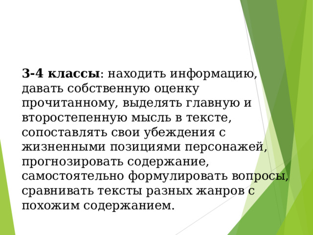 3-4 классы : находить информацию, давать собственную оценку прочитанному, выделять главную и второстепенную мысль в тексте, сопоставлять свои убеждения с жизненными позициями персонажей, прогнозировать содержание, самостоятельно формулировать вопросы, сравнивать тексты разных жанров с похожим содержанием. 