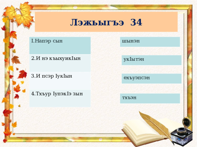 Лэжьыгъэ 34 I .Напэр сын шынэн 2.И нэ къыхуик I ын 3.И псэр I ук I ын 4.Тхъур I упэк I э зын ук I ытэн ехъуэпсэн тхъэн 