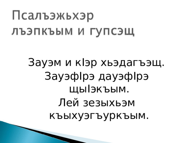 Зауэм и к I эр хьэдагъэщ. Зауэф I рэ дауэф I рэ щы I экъым. Лей зезыхьэм къыхуэгъуркъым. 