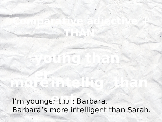 Comparative adjective + THAN younger than more intelligent than I’m younger than Barbara. Barbara’s more intelligent than Sarah. 