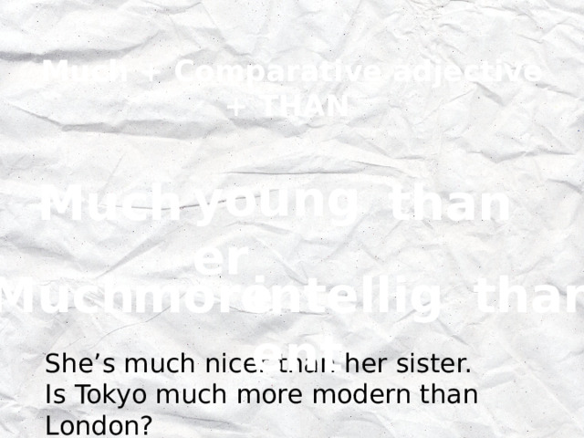 Much + Comparative adjective + THAN younger than  Much more intelligent than Much She’s much nicer than her sister. Is Tokyo much more modern than London? 