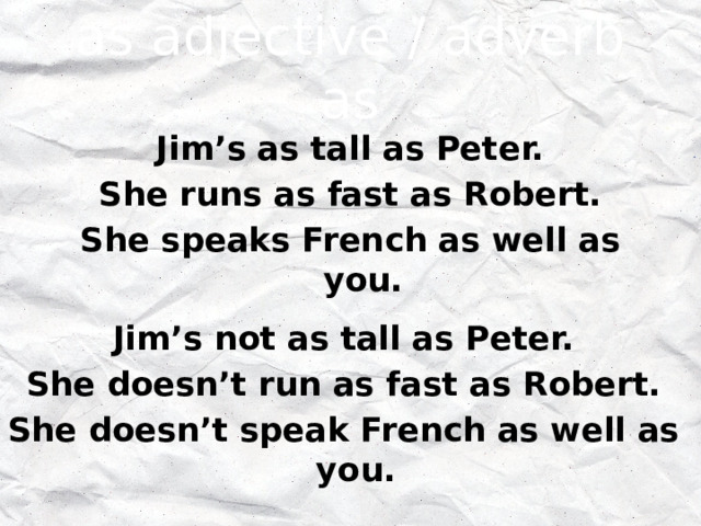 as adjective / adverb as Jim’s as tall as Peter. She runs as fast as Robert. She speaks French as well as you. Jim’s not as tall as Peter. She doesn’t run as fast as Robert. She doesn’t speak French as well as you. 