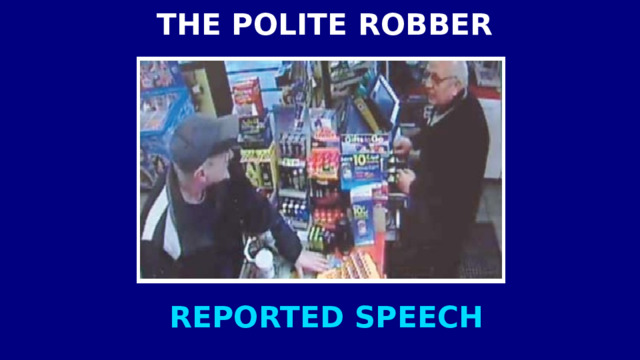   THE POLITE ROBBER   REPORTED SPEECH 
