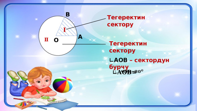 В Тегеректин сектору Ⅰ А О Ⅱ Тегеректин сектору ∟ АОВ – сектордун бурчу ∟ АОВ=   