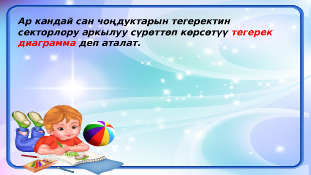 Ар кандай сан чоңдуктарын тегеректин секторлору аркылуу сүрөттөп көрсөтүү тегерек  диаграмма деп аталат. 