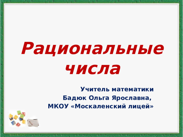 Рациональные числа Учитель математики Бадюк Ольга Ярославна, МКОУ «Москаленский лицей» 