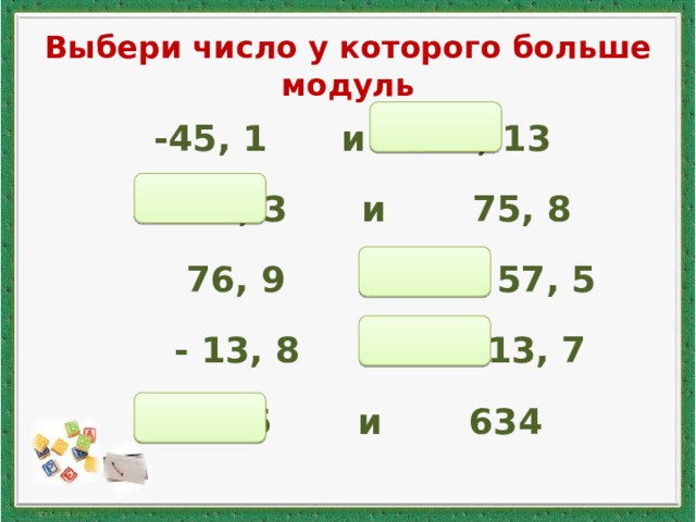 Выбери число у которого больше модуль  -45, 1 и 8, 13  -54, 3 и 75, 8  76, 9 и - 57, 5  - 13, 8 и - 13, 7  156 и 634 