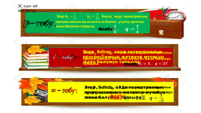 3С-сын ой жүгуртүү    Эгер болсо, анда геометриялык прогрессиянын оң мааниге ээ болгон үчүнчү мүчөсүн жана бөлүмүн тапкыла.     Жообу :  Эгер болсо, анда геометриялык прогрессиянын жетинчи мүчөсүн жана бөлүмүн тапкыла.       Жообу:  Эгер болсо, анда геометриялык прогрессиянын жетинчи мүчөсүн жана бөлүмүн тапкыла.     Жообу:   