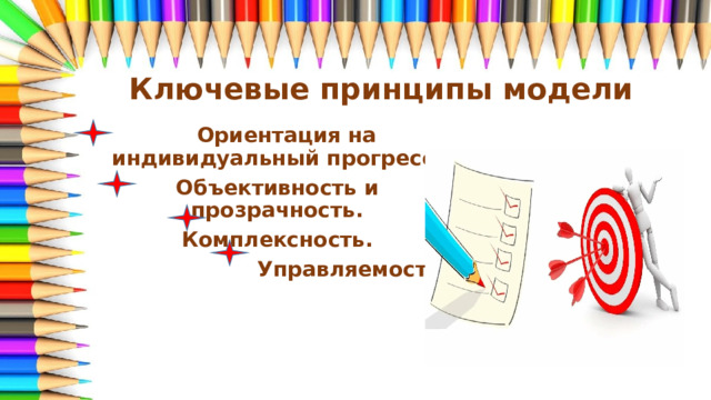 Ключевые принципы модели  Ориентация на индивидуальный прогресс. Объективность и прозрачность. Комплексность.  Управляемость.  