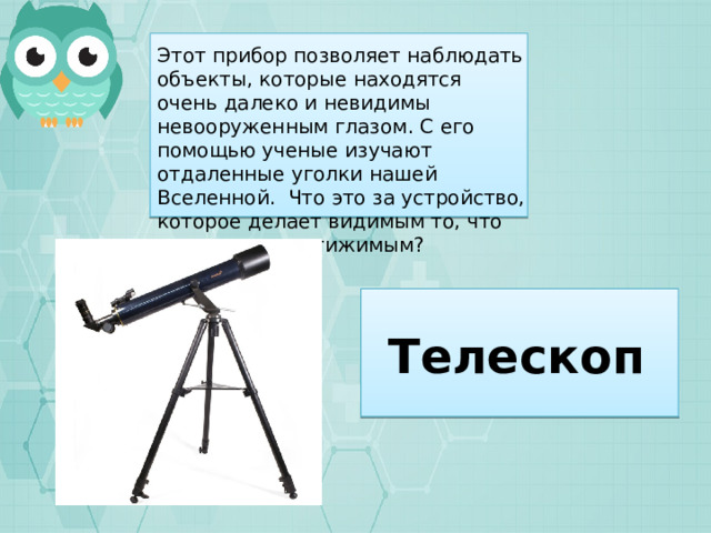 Этот прибор позволяет наблюдать объекты, которые находятся очень далеко и невидимы невооруженным глазом. С его помощью ученые изучают отдаленные уголки нашей Вселенной. Что это за устройство, которое делает видимым то, что кажется недостижимым? Телескоп 