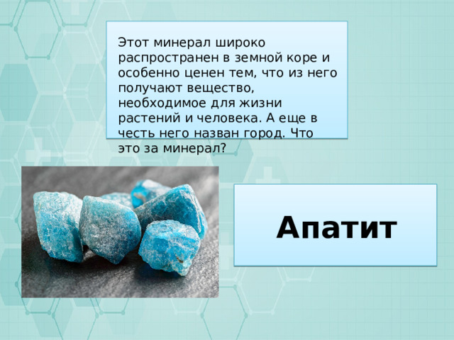 Этот минерал широко распространен в земной коре и особенно ценен тем, что из него получают вещество, необходимое для жизни растений и человека. А еще в честь него назван город. Что это за минерал? Апатит 