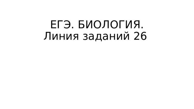 ЕГЭ. БИОЛОГИЯ.  Линия заданий 26   