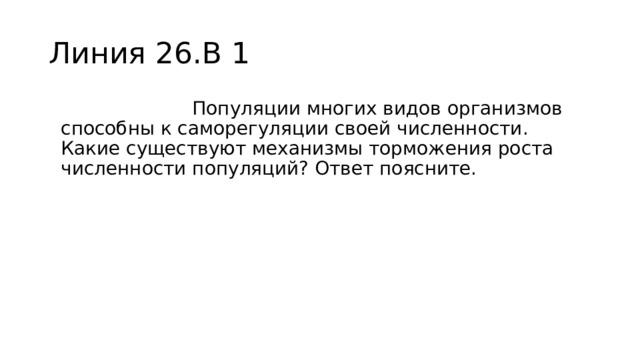 Линия 26.В 1  Пример №  1 .  Популяции многих видов организмов способны к саморегуляции своей численности. Какие существуют механизмы торможения роста численности популяций? Ответ поясните. 